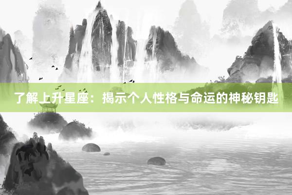 了解上升星座：揭示个人性格与命运的神秘钥匙