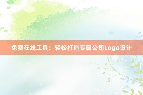 免费在线工具：轻松打造专属公司Logo设计