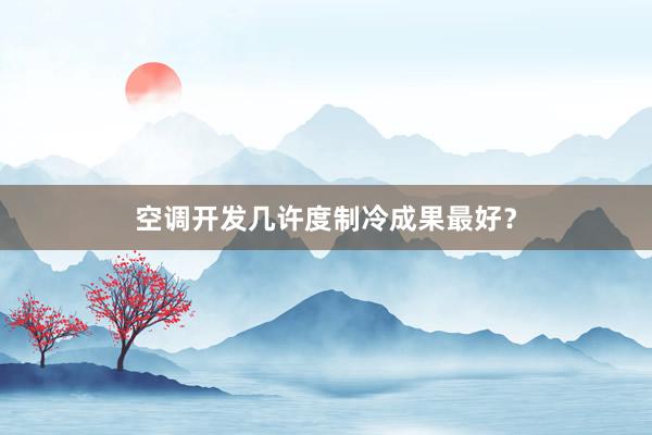 空调开发几许度制冷成果最好？